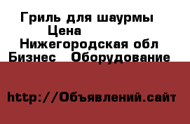 Гриль для шаурмы › Цена ­ 10 000 - Нижегородская обл. Бизнес » Оборудование   